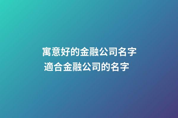 寓意好的金融公司名字 適合金融公司的名字-第1張-公司起名-玄機派